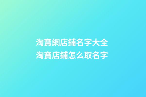 淘寶網店鋪名字大全 淘寶店鋪怎么取名字-第1張-店鋪起名-玄機派